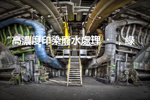 “高濃度印染廢水處理，綠色創(chuàng)新，凈享環(huán)保新篇章”